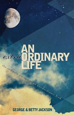 An Extraordinary Life: The Ordinary Pursuit of an Extraordinary God by Jackson, George