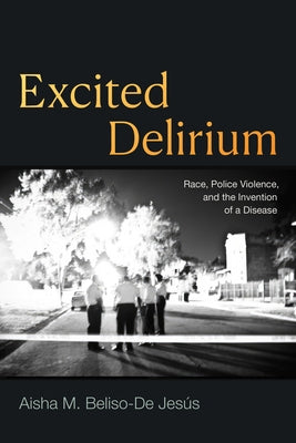 Excited Delirium: Race, Police Violence, and the Invention of a Disease by Beliso-de Jes?s, Aisha M.