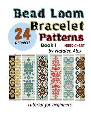 Bead Loom Bracelet Patterns: 24 Beautiful Seed Bead Designs with Step-by-Step Instructions for Beginners by Alex, Natalee