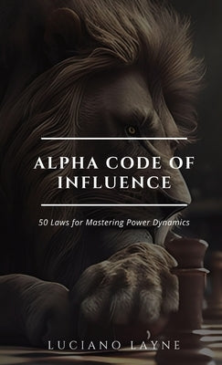Alpha Code of Influence: 50 Laws for Mastering Power Dynamics by Layne, Luciano