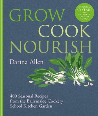 Grow, Cook, Nourish: 400 Seasonal Recipes from the Ballymaloe Cookery School Kitchen Garden by Allen, Darina