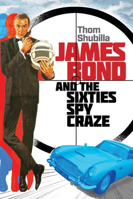 James Bond and the Sixties Spy Craze by Shubilla, Thom