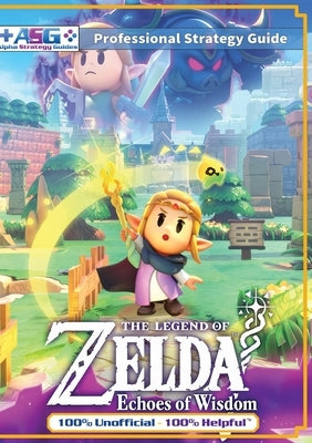 The Legend of Zelda Echoes of Wisdom Strategy Guide Book (Full Color): 100% Unofficial - 100% Helpful Walkthrough by Guides, Alpha Strategy