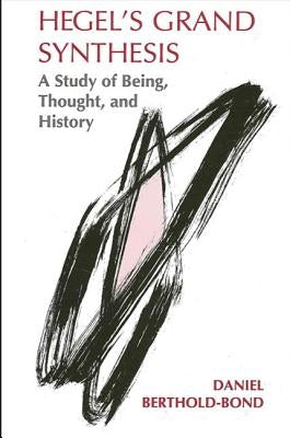 Hegel's Grand Synthesis: A Study of Being, Thought, and History by Berthold-Bond, Daniel