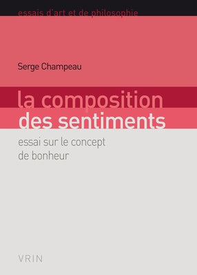La Composition Des Sentiments: Essai Sur Le Concept de Bonheur by Champeau, Serge