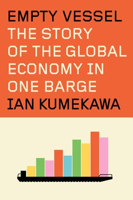 Empty Vessel: The Story of the Global Economy in One Barge by Kumekawa, Ian