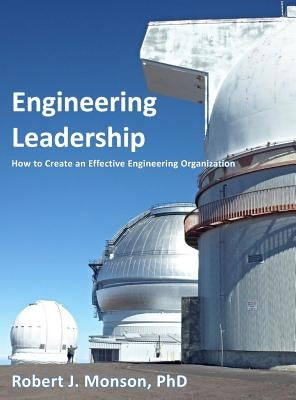 Engineering Leadership: How to Create an Effective Engineering Organization by Monson, Robert J.