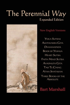 The Perennial Way (Expanded Edition): New English Versions of Yoga Sutras, Ashtavakra Gita, Dhammapada, Book of Yeshua, Heart Sutra, Three Books of th by Marshall, Bart