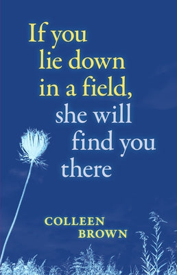 If You Lie Down in a Field, She Will Find You There: Remembering Doris Brown by Brown, Colleen