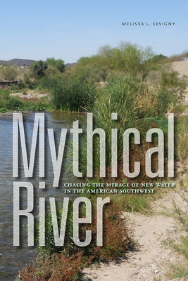 Mythical River: Chasing the Mirage of New Water in the American Southwest by Sevigny, Melissa L.