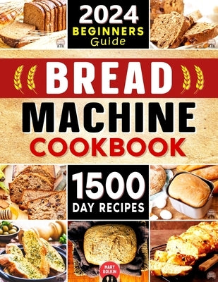 Bread Machine Cookbook: The Ultimate Guide to Make the Most of Any Bread Machine. Discover 1500 Days of Easy and Delicious Recipes to Make and by Rolkin, Mary