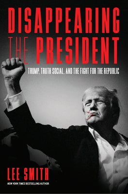 Disappearing the President: Trump, Truth Social, and the Fight for the Republic by Smith, Lee