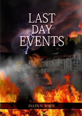 Last Day Events: (Country Living, Message to Young People in the last Days, Adventist Home counsels, 1844 made simple, The Great Controversy and the L by G. White, Ellen