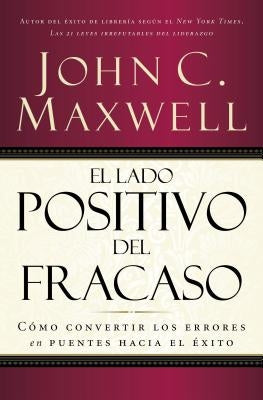 El Lado Positivo del Fracaso: Cómo Convertir Los Errores En Puentes Hacia El Éxito by Maxwell, John C.