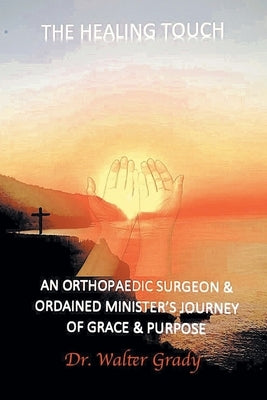 The Healing Touch: An Orthopedic Surgeon and Ordained Minister's Journey of Grace and Purpose by Grady, Walter