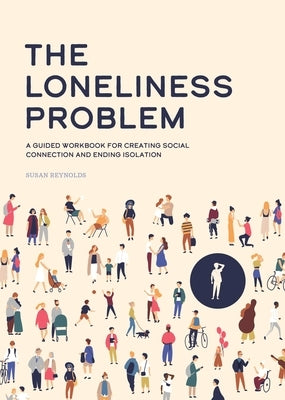 The Loneliness Problem: A Guided Workbook for Creating Social Connection and Ending Isolation by Reynolds, Susan