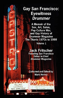 Gay San Francisco: Eyewitness Drummer Vol. 1 - A Memoir of the Sex, Art, Salon, Pop Culture War, and Gay History of Drummer Magazine: The by Fritscher, Jack