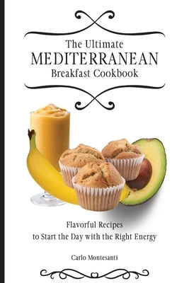 The Ultimate Mediterranean Breakfast Cookbook: Flavorful recipes To start the day with the right energy by Montesanti, Carlo