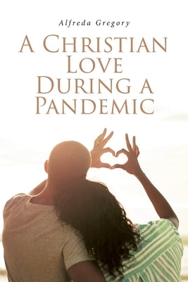 A Christian Love During A Pandemic by Gregory, Alfreda