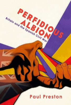 'Perfidious Albion' - Britain and the Spanish Civil War by Preston, Paul