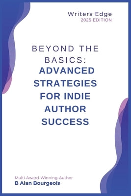 Beyond the Basics: Advanced Strategies for Indie Author Success by Bourgeois
