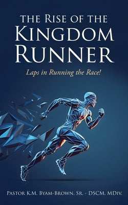 The Rise of the Kingdom Runner: Laps in Running the Race! by Byam-Brown, K. M., Sr.