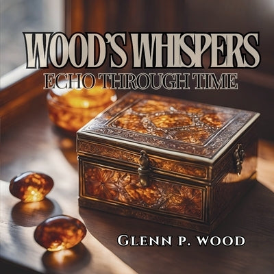 Wood's Whispers Echo through Time by Wood, Glenn P.