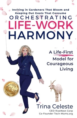 Orchestrating Life-Work Harmony: A Life-First Model for Courageous Living by Celeste, Trina