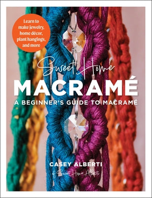 Sweet Home Macrame: A Beginner's Guide to Macrame: Learn to Make Jewelry, Home Decor, Plant Hangings, and More by Alberti, Casey