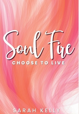 Soul Fire: Choose to Live by Kelly, Sarah