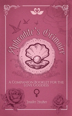 Aphrodite's Grimoire: A Companion Booklet for the Love Goddess by Heather, Jennifer