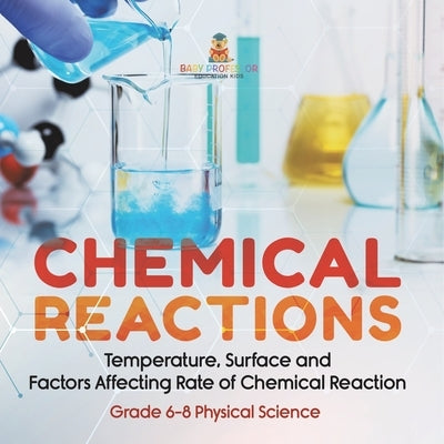 Chemical Reactions Temperature, Surface and Factors Affecting Rate of Chemical Reaction Grade 6-8 Physical Science by Baby Professor