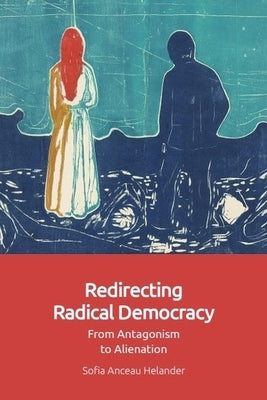 Redirecting Radical Democracy: From Antagonism to Alienation by Helander, Sofia Anceau