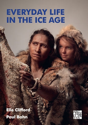 Everyday Life in the Ice Age: A New Study of Our Ancestors by Bahn, Paul