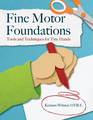 Fine Motor Foundations: Tools and Techniques for Tiny Hands by Wilmot, Keriann