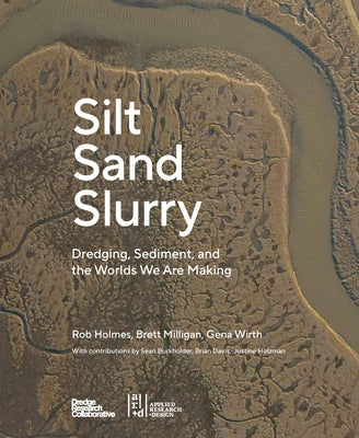 Silt Sand Slurry: Dredging, Sediment, and the Worlds We Are Making by Collaborative, The Dredge Research