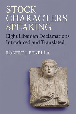 Stock Characters Speaking: Eight Libanian Declamations Introduced and Translated by Penella, Robert