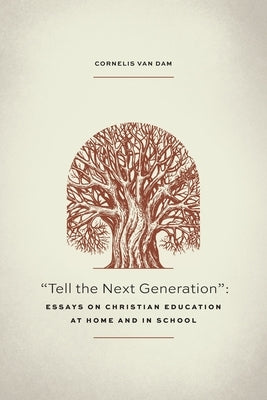 Tell the Next Generation: Essays on Christian Education at Home and in School by Van Dam, Cornelis