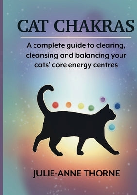 Cat chakras. A complete guide to clearing, cleansing and balancing your cats' core energy centres. by Thorne, Julie-Anne