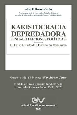 KAKISTOCRACIA DEPREDADORA E INHABILITACIONES POLÍTICAS. El falso Estado de derecho en Venezuela: El Falso Estado de Derecho En Venezuela by Brewer-Car&#237;as, Allan R.