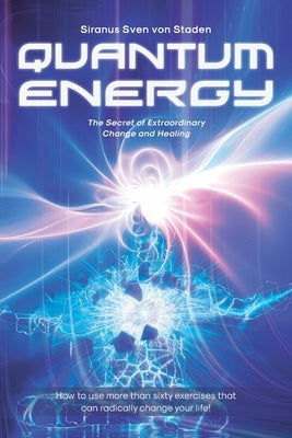 Quantum Energy: The Secret of Extraordinary Change and Healing by Von Staden, Siranus Sven