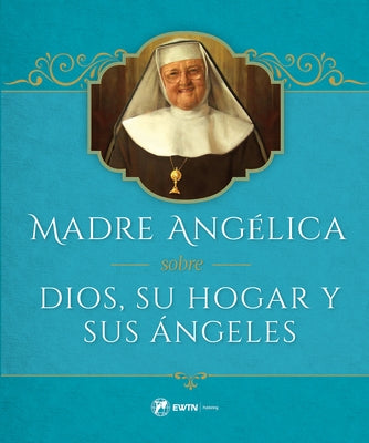 Madre Angelica Sobre Dios, Su Hogar Y Sus Angeles by Angelica, Mother