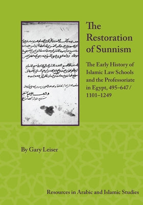 The Restoration of Sunnism: The Early History of Islamic Law Schools and the Professoriate in Egypt, 495-647/1101-1249 by Leiser, Gary