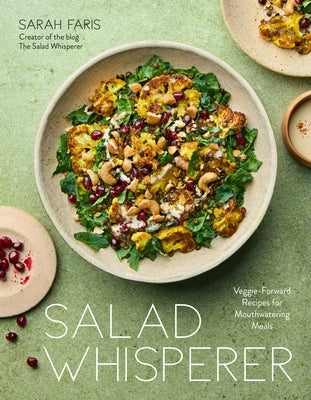 Salad Whisperer: Veggie-Forward Recipes for Mouthwatering Meals by Faris, Sarah