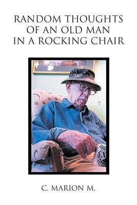 Random Thoughts of an Old Man in a Rocking Chair by M, C. Marion