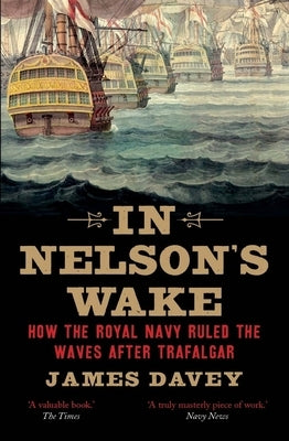 In Nelson's Wake: The Navy and the Napoleonic Wars by Davey, James