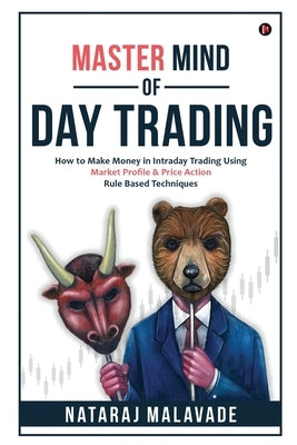 Master Mind of Day Trading: How to Make Money in Intraday Trading Using Market Profile & Price Action Rule Based Techniques by Nataraj Malavade
