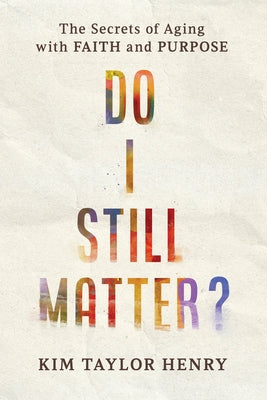 Do I Still Matter?: The Secrets of Aging with Faith and Purpose by Taylor Henry, Kimberly