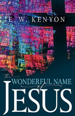 The Wonderful Name of Jesus: A Biblical Exposition of a Believer's Spiritual Authority by Kenyon, E. W.