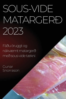 Sous-vide matargerð 2023: Fáðu öruggt og nákvæmt matargerð með sous-vide tækni by Snorrason, Gunar
